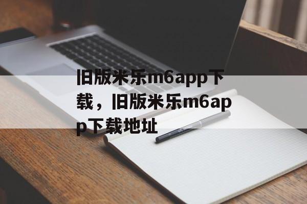 旧版米乐m6app下载，旧版米乐m6app下载地址