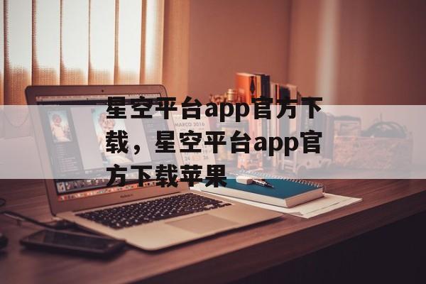 星空平台app官方下载，星空平台app官方下载苹果