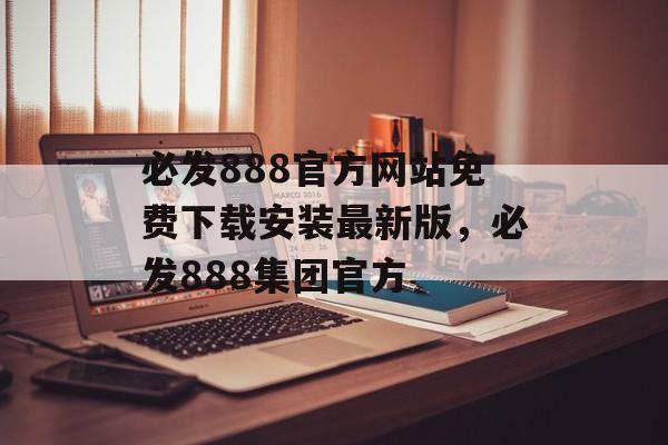 必发888官方网站免费下载安装最新版，必发888集团官方