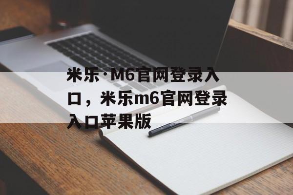 米乐·M6官网登录入口，米乐m6官网登录入口苹果版